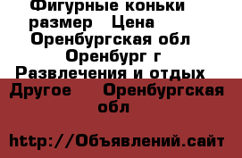 Фигурные коньки 34 размер › Цена ­ 700 - Оренбургская обл., Оренбург г. Развлечения и отдых » Другое   . Оренбургская обл.